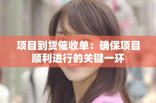 项目到货催收单：确保项目顺利进行的关键一环