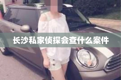 长沙私家侦探会查什么案件