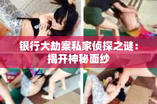 银行大劫案私家侦探之谜：揭开神秘面纱
