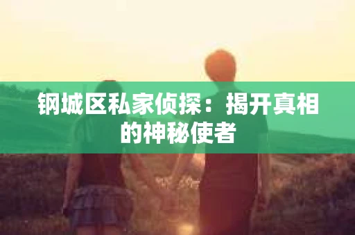 钢城区私家侦探：揭开真相的神秘使者