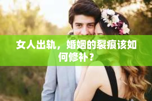 女人出轨，婚姻的裂痕该如何修补？