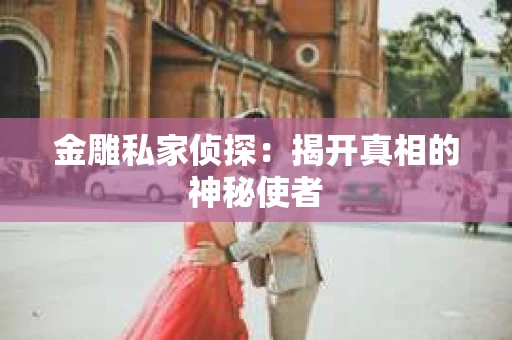 金雕私家侦探：揭开真相的神秘使者