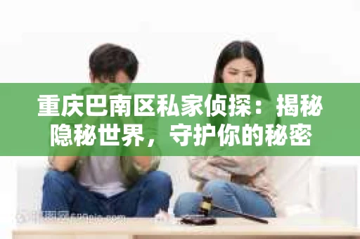 重庆巴南区私家侦探：揭秘隐秘世界，守护你的秘密