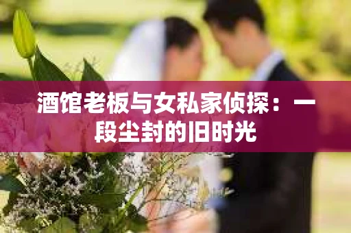 酒馆老板与女私家侦探：一段尘封的旧时光
