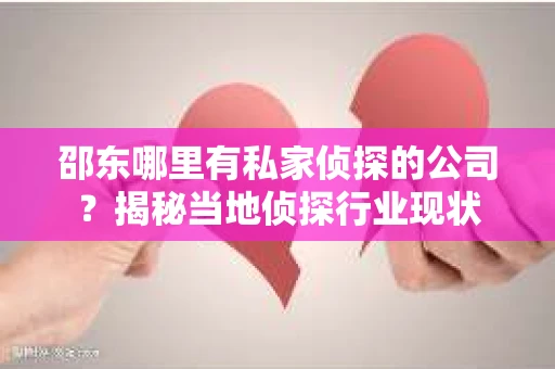 邵东哪里有私家侦探的公司？揭秘当地侦探行业现状