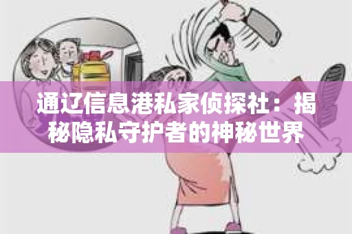 通辽信息港私家侦探社：揭秘隐私守护者的神秘世界
