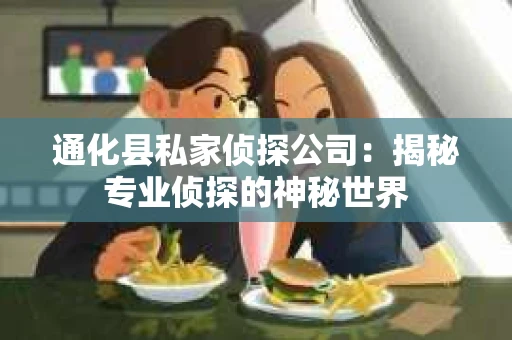 通化县私家侦探公司：揭秘专业侦探的神秘世界