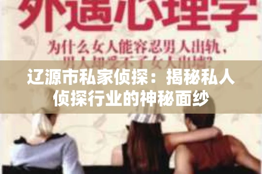 辽源市私家侦探：揭秘私人侦探行业的神秘面纱