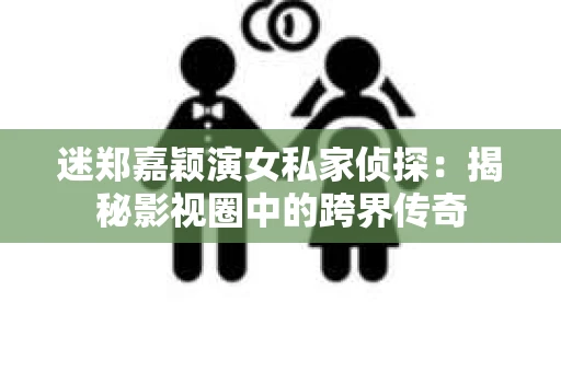 迷郑嘉颖演女私家侦探：揭秘影视圈中的跨界传奇