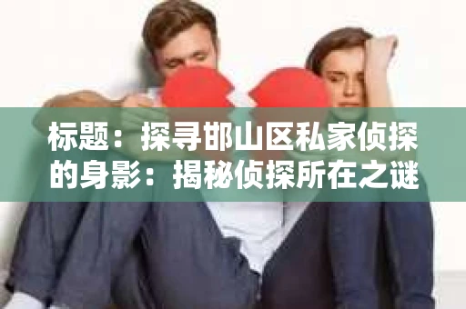 标题：探寻邯山区私家侦探的身影：揭秘侦探所在之谜