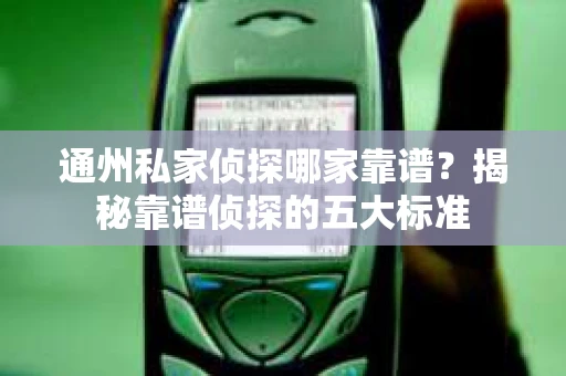 通州私家侦探哪家靠谱？揭秘靠谱侦探的五大标准