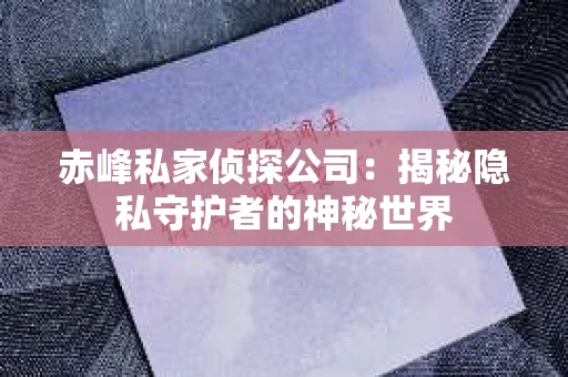 赤峰私家侦探公司：揭秘隐私守护者的神秘世界