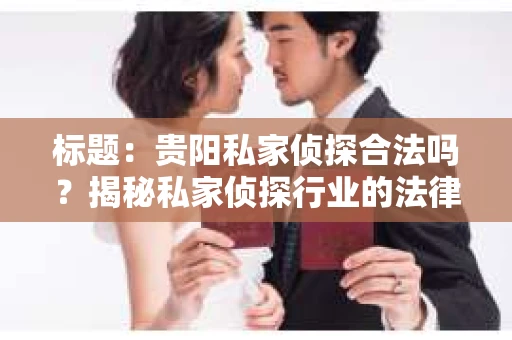 标题：贵阳私家侦探合法吗？揭秘私家侦探行业的法律边界
