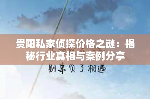 贵阳私家侦探价格之谜：揭秘行业真相与案例分享