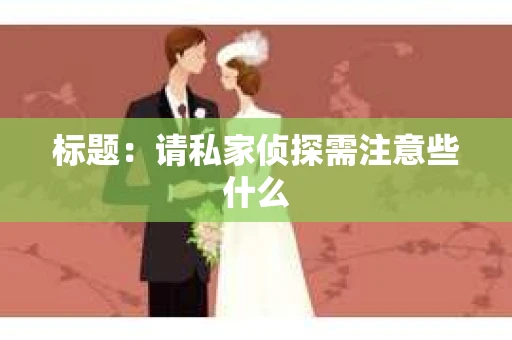 标题：请私家侦探需注意些什么