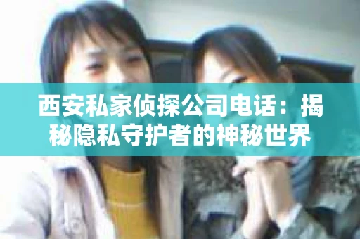 西安私家侦探公司电话：揭秘隐私守护者的神秘世界