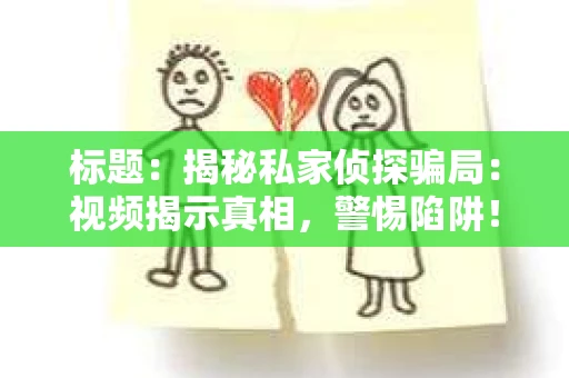 标题：揭秘私家侦探骗局：视频揭示真相，警惕陷阱！