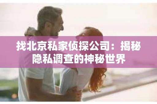 找北京私家侦探公司：揭秘隐私调查的神秘世界