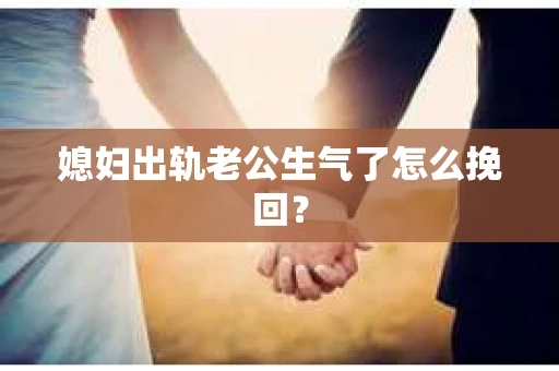 媳妇出轨老公生气了怎么挽回？