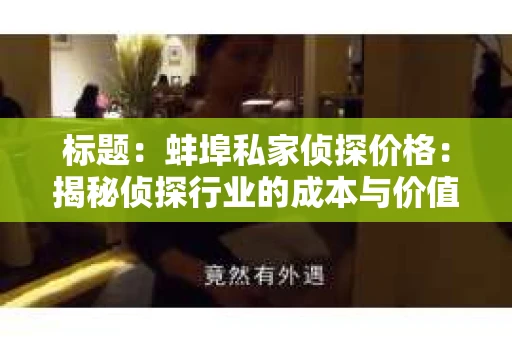 标题：蚌埠私家侦探价格：揭秘侦探行业的成本与价值