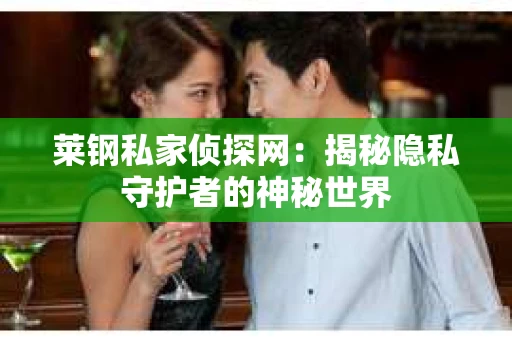 莱钢私家侦探网：揭秘隐私守护者的神秘世界