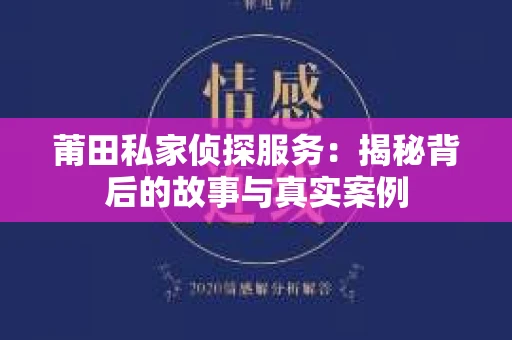 莆田私家侦探服务：揭秘背后的故事与真实案例
