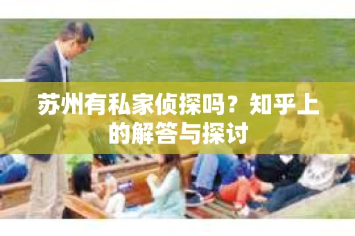 苏州有私家侦探吗？知乎上的解答与探讨