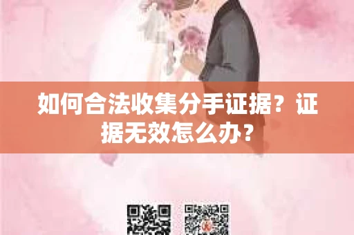 如何合法收集分手证据？证据无效怎么办？