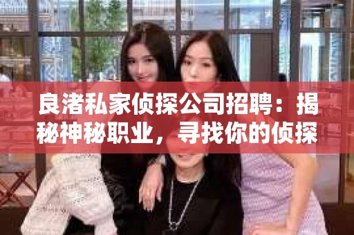 良渚私家侦探公司招聘：揭秘神秘职业，寻找你的侦探梦