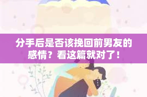 分手后是否该挽回前男友的感情？看这篇就对了！
