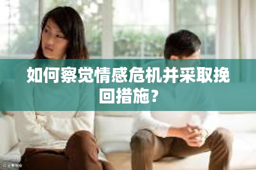 如何察觉情感危机并采取挽回措施？