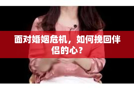 面对婚姻危机，如何挽回伴侣的心？