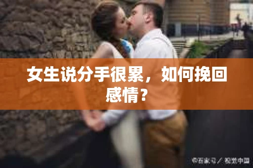 女生说分手很累,如何挽回感情? 女生说分手很累,如何挽回感情?