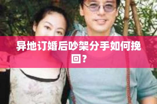 异地订婚后吵架分手如何挽回？