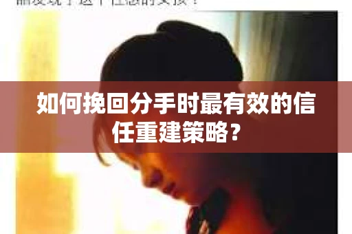 如何挽回分手时最有效的信任重建策略? 如何挽回分手时最有效的信任重建策略?