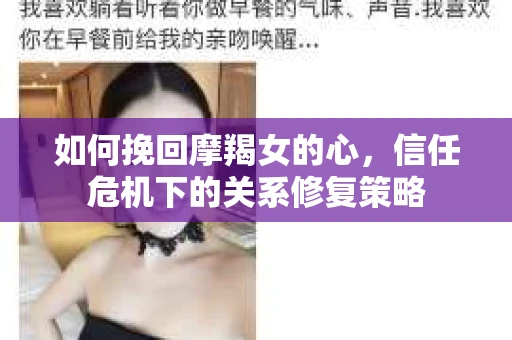 如何挽回摩羯女的心,信任危机下的关系修复策略 如何挽回摩羯女的心,信任危机下的关系修复策略