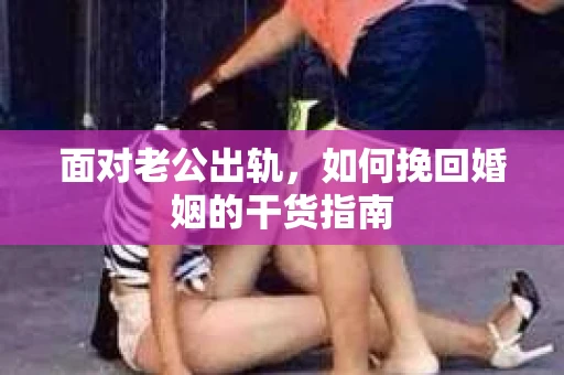 面对老公出轨，如何挽回婚姻的干货指南