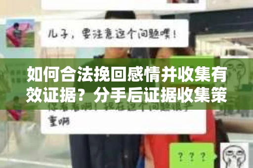 如何合法挽回感情并收集有效证据？分手后证据收集策略