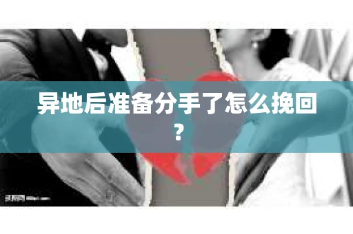 异地后准备分手了怎么挽回? 异地后准备分手了怎么挽回?