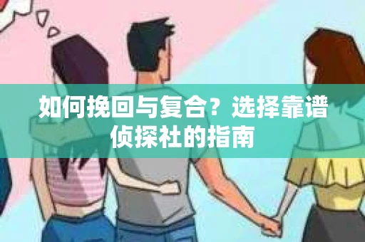 如何挽回与复合？选择靠谱侦探社的指南