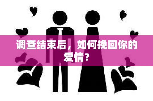 调查结束后,如何挽回你的爱情? 调查结束后,如何挽回你的爱情?