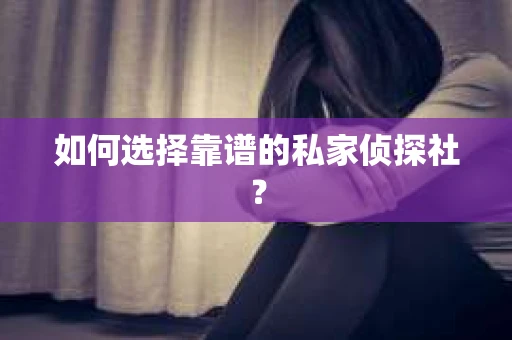 如何选择靠谱的私家侦探社？