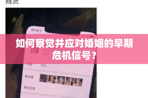 如何察觉并应对婚姻的早期危机信号? 如何察觉并应对婚姻的早期危机信号?