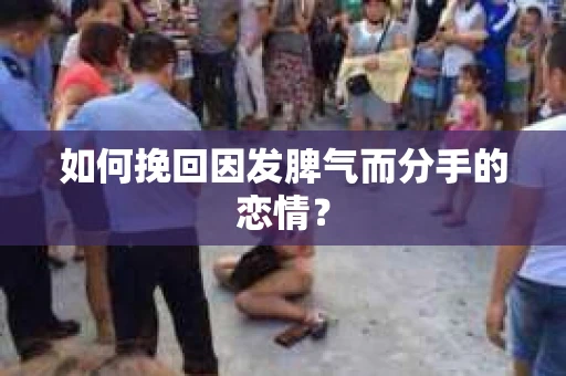 如何挽回因发脾气而分手的恋情? 如何挽回因发脾气而分手的恋情?