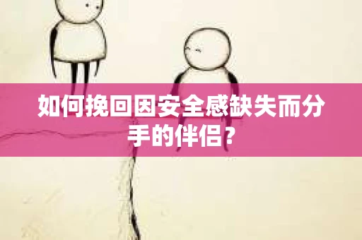 如何挽回因安全感缺失而分手的伴侣？