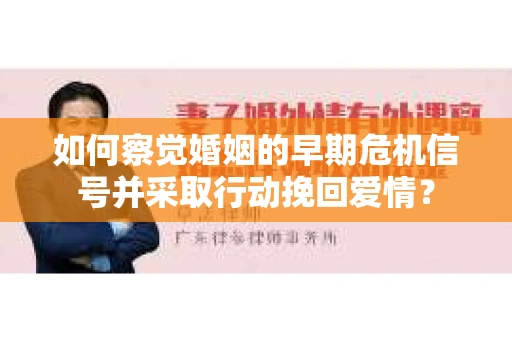 如何察觉婚姻的早期危机信号并采取行动挽回爱情? 如何察觉婚姻的早期危机信号并采取行动挽回爱情?