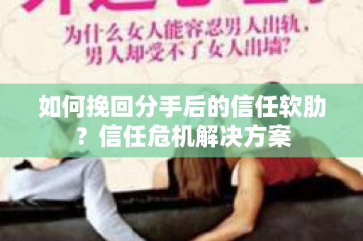 如何挽回分手后的信任软肋？信任危机解决方案