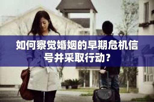 如何察觉婚姻的早期危机信号并采取行动？