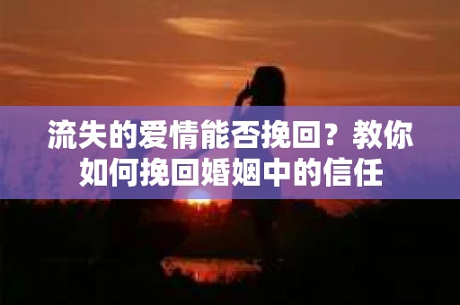 流失的爱情能否挽回?教你如何挽回婚姻中的信任 流失的爱情能否挽回?教你如何挽回婚姻中的信任