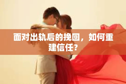 面对出轨后的挽回,如何重建信任? 面对出轨后的挽回,如何重建信任?